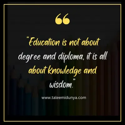 education is not about degree and diploma, it is all about knowledge and wisdom.